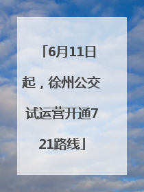 6月11日起，徐州公交试运营开通721路线