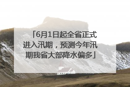 6月1日起全省正式进入汛期，预测今年汛期我省大部降水偏多