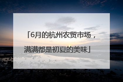 6月的杭州农贸市场，满满都是初夏的美味