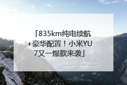 835km纯电续航+豪华配置！小米YU7又一爆款来袭