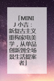 MINIJ 小吉：新复古主义重构家电美学，从单品创新到全场景生活提案者